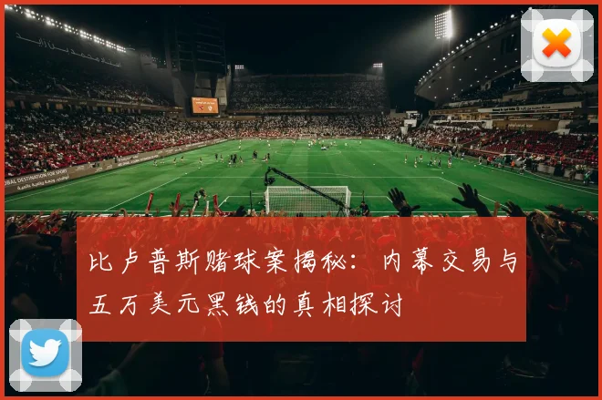 比卢普斯赌球案揭秘：内幕交易与五万美元黑钱的真相探讨