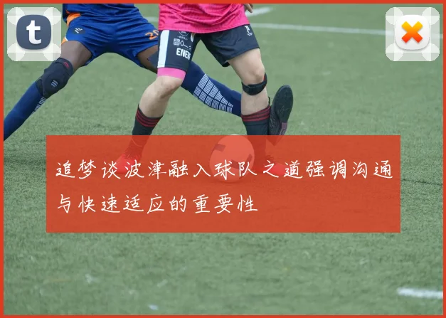追梦谈波津融入球队之道强调沟通与快速适应的重要性