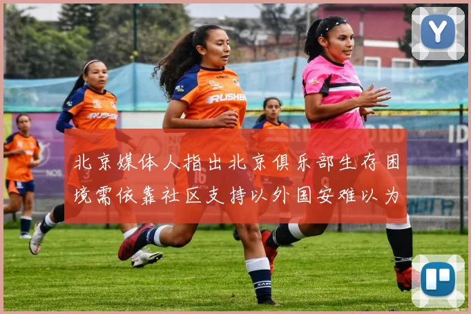 北京媒体人指出北京俱乐部生存困境需依靠社区支持以外国安难以为继
