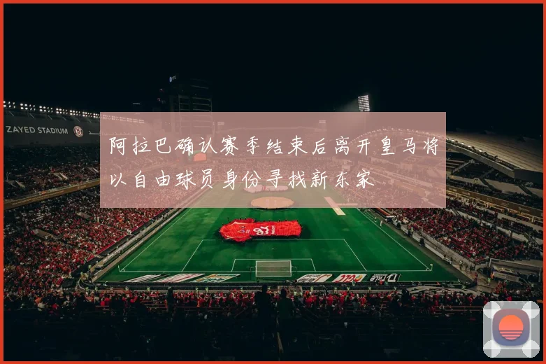 阿拉巴确认赛季结束后离开皇马将以自由球员身份寻找新东家