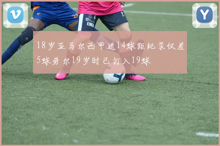 18岁亚马尔西甲进14球距纪录仅差5球劳尔19岁时已打入19球