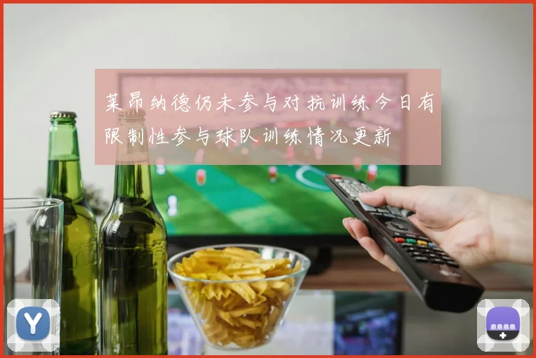 莱昂纳德仍未参与对抗训练今日有限制性参与球队训练情况更新