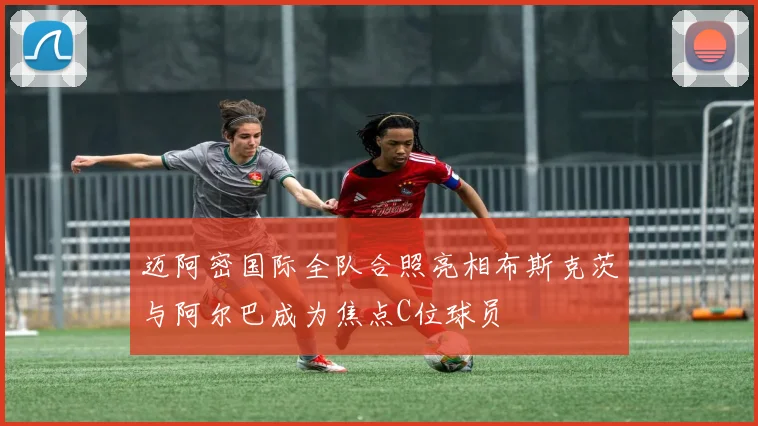 迈阿密国际全队合照亮相布斯克茨与阿尔巴成为焦点C位球员