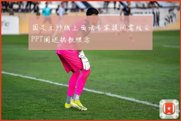 国足主帅线上面试专家提问需结合PPT阐述执教理念