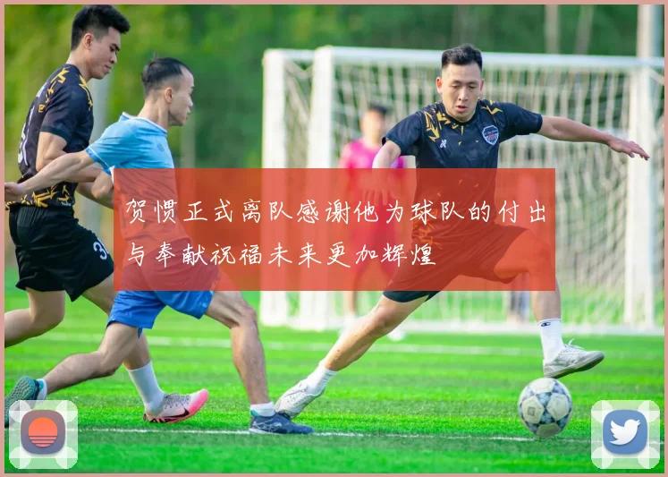 贺惯正式离队感谢他为球队的付出与奉献祝福未来更加辉煌