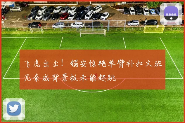 飞虎出击！锡安惊艳单臂补扣文班无奈成背景板未能起跳