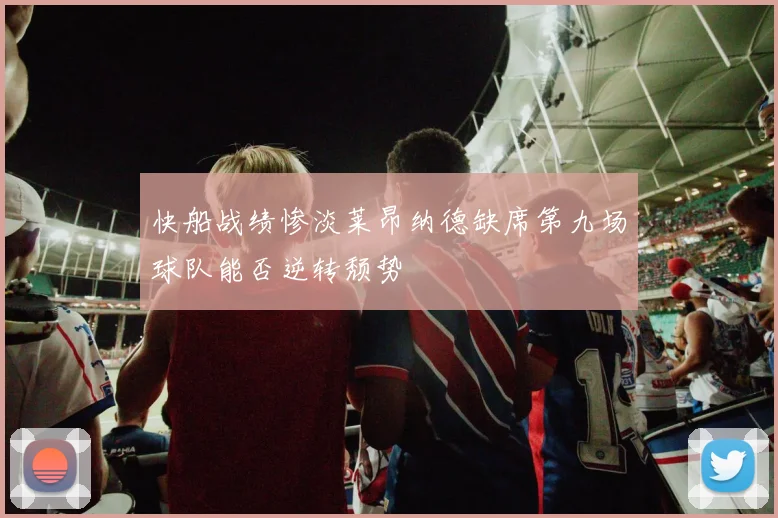 快船战绩惨淡莱昂纳德缺席第九场球队能否逆转颓势