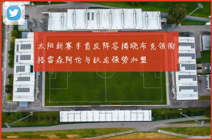 太阳新赛季首发阵容揭晓布克领衔格雷森阿伦与狄龙强势加盟