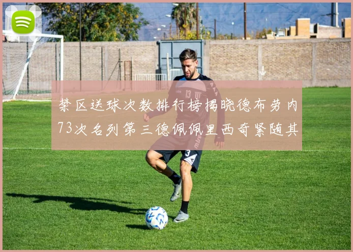 禁区送球次数排行榜揭晓德布劳内73次名列第三德佩佩里西奇紧随其后