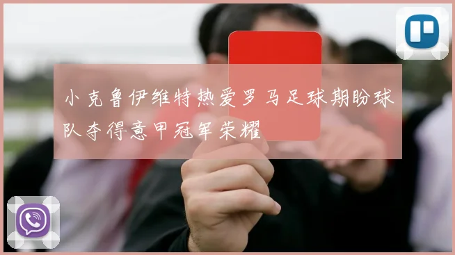 小克鲁伊维特热爱罗马足球期盼球队夺得意甲冠军荣耀