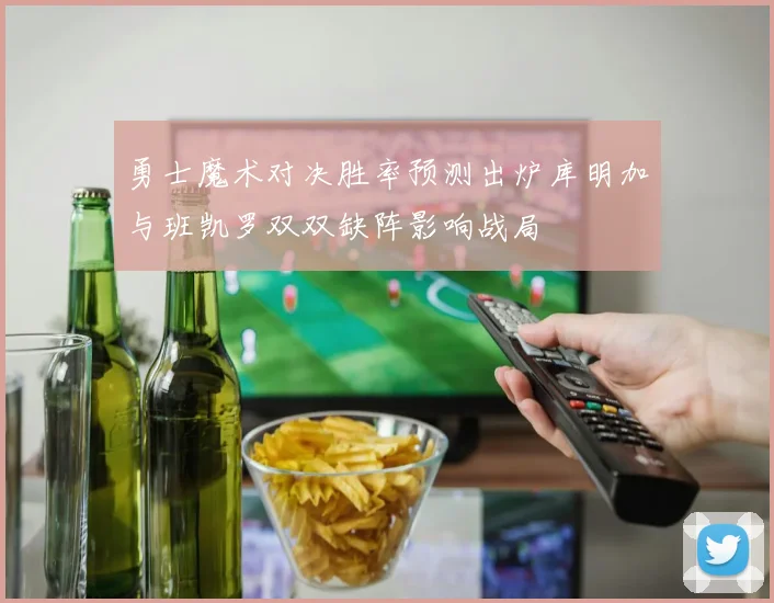 勇士魔术对决胜率预测出炉库明加与班凯罗双双缺阵影响战局